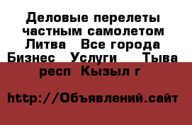 Деловые перелеты частным самолетом Литва - Все города Бизнес » Услуги   . Тыва респ.,Кызыл г.